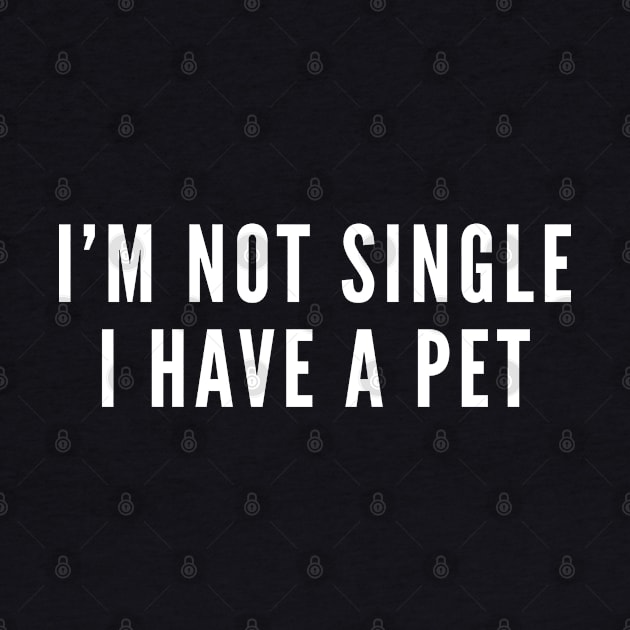 I'm Not Single I Have A Pet - Single Life Humor - Pet Shirt Funny Statement Cute by sillyslogans